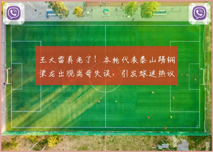 王大雷真老了！本轮代表泰山踢铜梁龙出现离奇失误，引发球迷热议