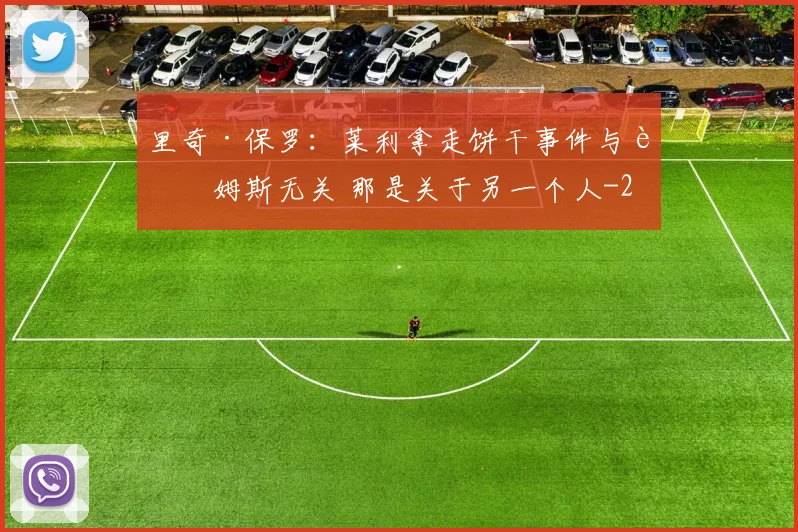 里奇·保罗：莱利拿走饼干事件与詹姆斯无关 那是关于另一个人