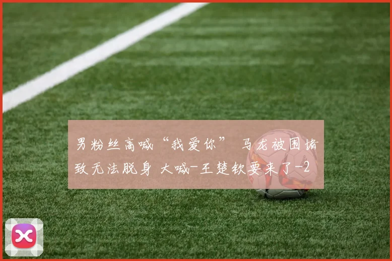 男粉丝高喊“我爱你” 马龙被围堵致无法脱身 大喊-王楚钦要来了