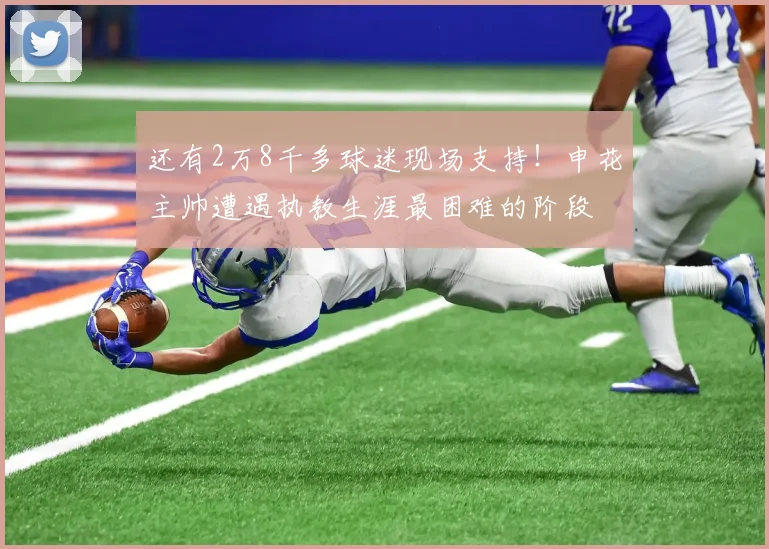 还有2万8千多球迷现场支持！申花主帅遭遇执教生涯最困难的阶段