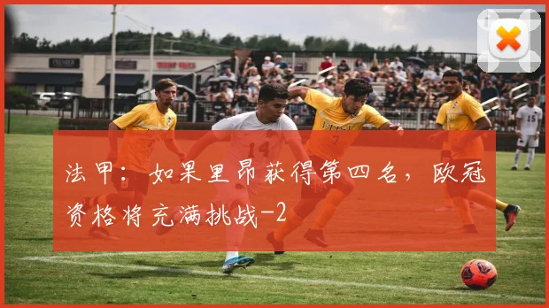 法甲：如果里昂获得第四名，欧冠资格将充满挑战