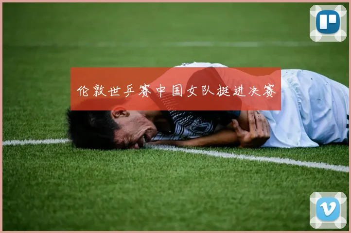 伦敦世乒赛中国女队挺进决赛