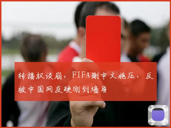 转播权谈崩，FIFA删中文施压，反被中国网友硬刚到墙角