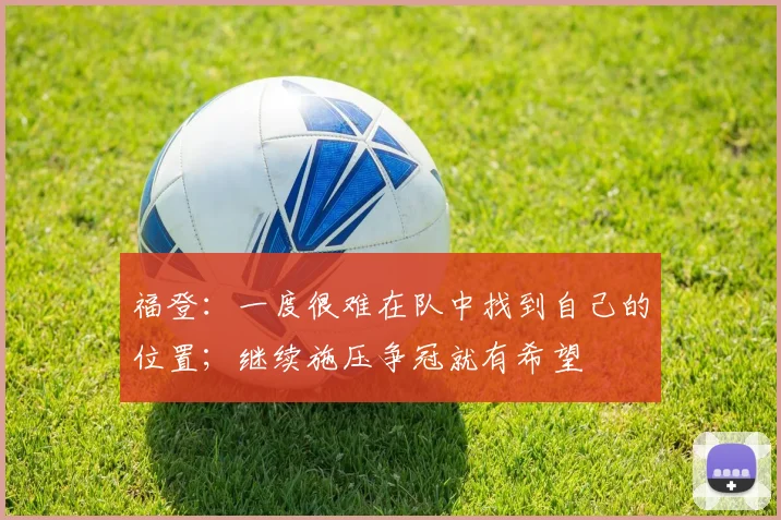 福登：一度很难在队中找到自己的位置；继续施压争冠就有希望