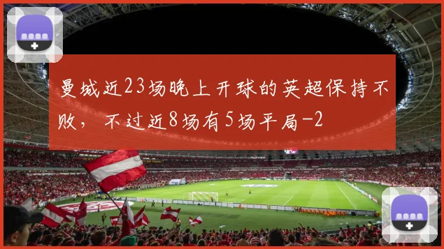 曼城近23场晚上开球的英超保持不败，不过近8场有5场平局