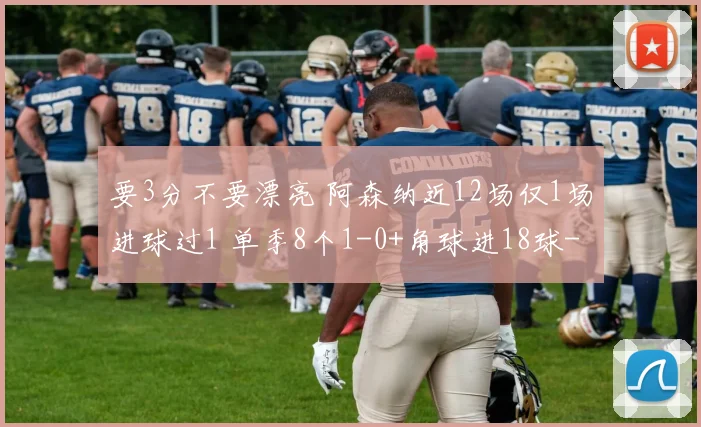要3分不要漂亮 阿森纳近12场仅1场进球过1 单季8个1-0+角球进18球