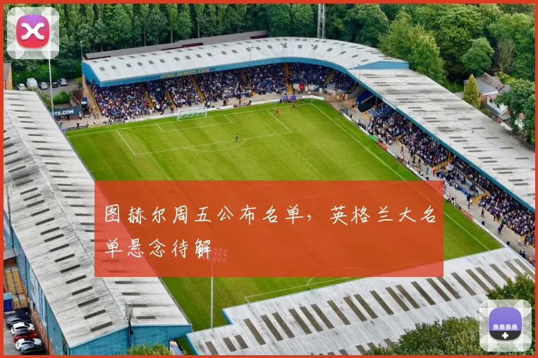 图赫尔周五公布名单，英格兰大名单悬念待解