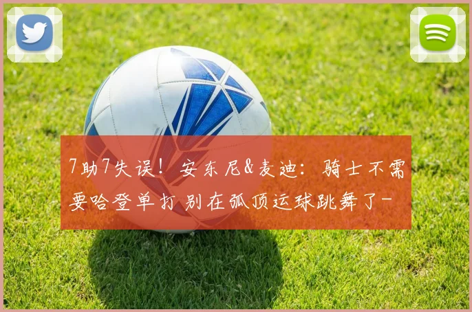 7助7失误！安东尼&麦迪：骑士不需要哈登单打 别在弧顶运球跳舞了