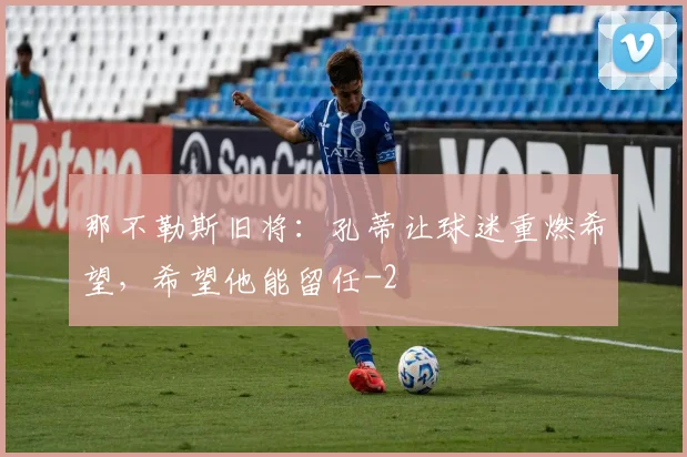 那不勒斯旧将：孔蒂让球迷重燃希望，希望他能留任