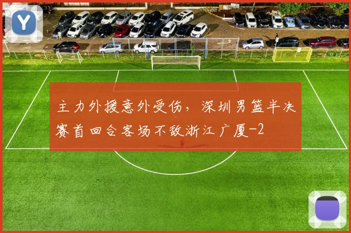 主力外援意外受伤，深圳男篮半决赛首回合客场不敌浙江广厦