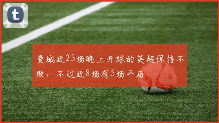 曼城近23场晚上开球的英超保持不败，不过近8场有5场平局