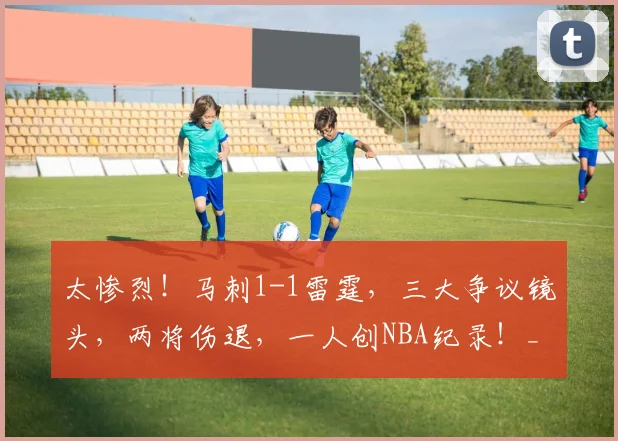 太惨烈！马刺1-1雷霆，三大争议镜头，两将伤退，一人创NBA纪录！_1