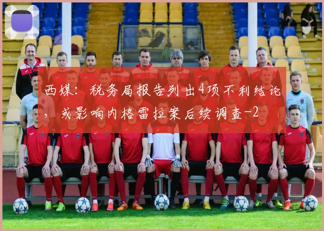 西媒：税务局报告列出4项不利结论，或影响内格雷拉案后续调查