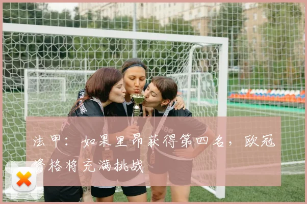 法甲：如果里昂获得第四名，欧冠资格将充满挑战