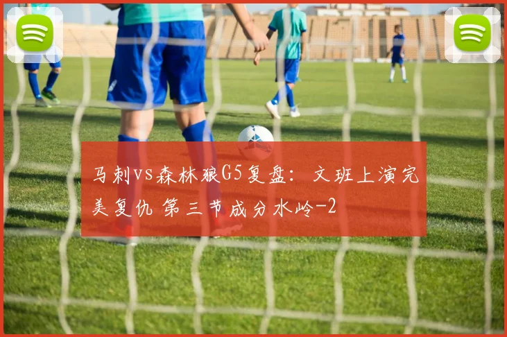 马刺vs森林狼G5复盘：文班上演完美复仇 第三节成分水岭