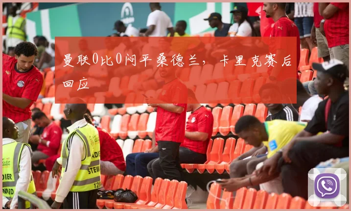 曼联0比0闷平桑德兰，卡里克赛后回应