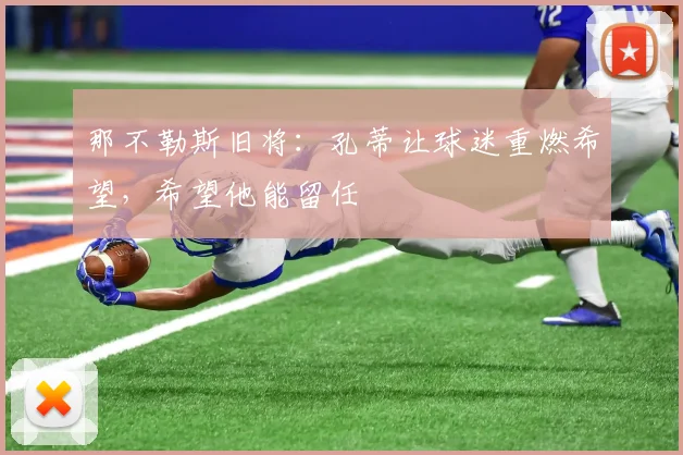 那不勒斯旧将：孔蒂让球迷重燃希望，希望他能留任