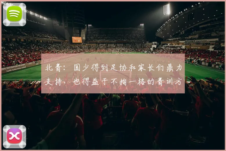 北青：国少得到足协和家长们鼎力支持，也得益于不拘一格的青训方式