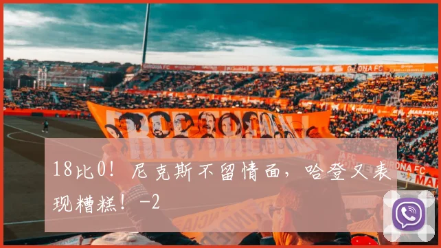18比0！尼克斯不留情面，哈登又表现糟糕！