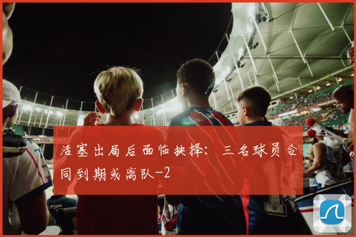 活塞出局后面临抉择：三名球员合同到期或离队