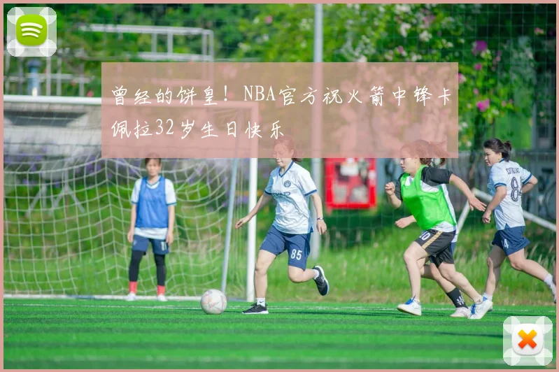 曾经的饼皇！NBA官方祝火箭中锋卡佩拉32岁生日快乐