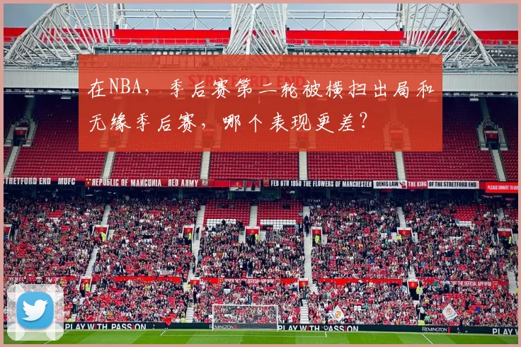在NBA，季后赛第二轮被横扫出局和无缘季后赛，哪个表现更差？
