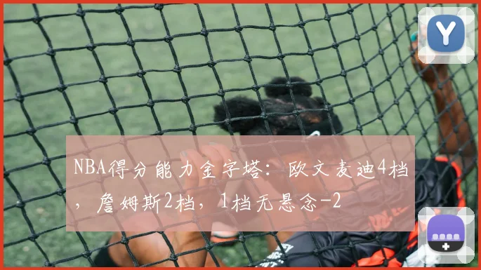 NBA得分能力金字塔：欧文麦迪4档，詹姆斯2档，1档无悬念