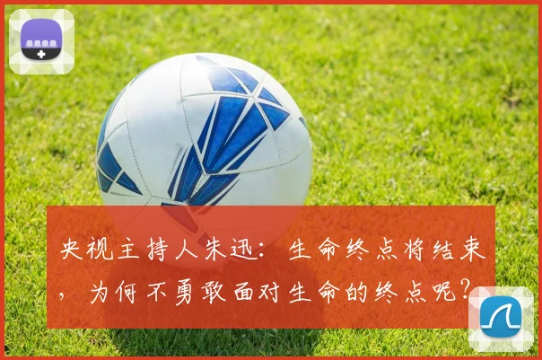 央视主持人朱迅：生命终点将结束，为何不勇敢面对生命的终点呢？