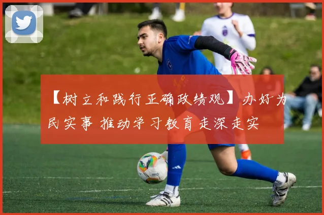 【树立和践行正确政绩观】办好为民实事 推动学习教育走深走实