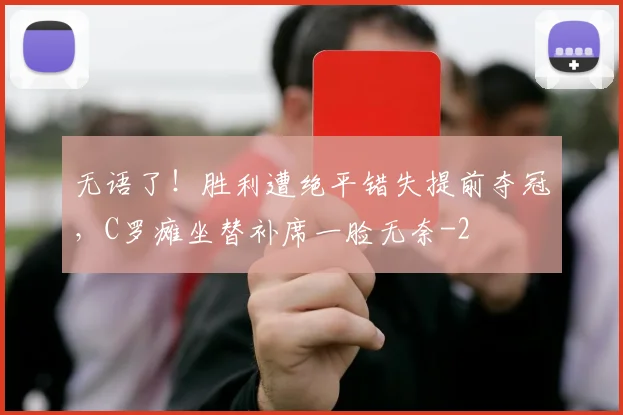 无语了！胜利遭绝平错失提前夺冠，C罗瘫坐替补席一脸无奈