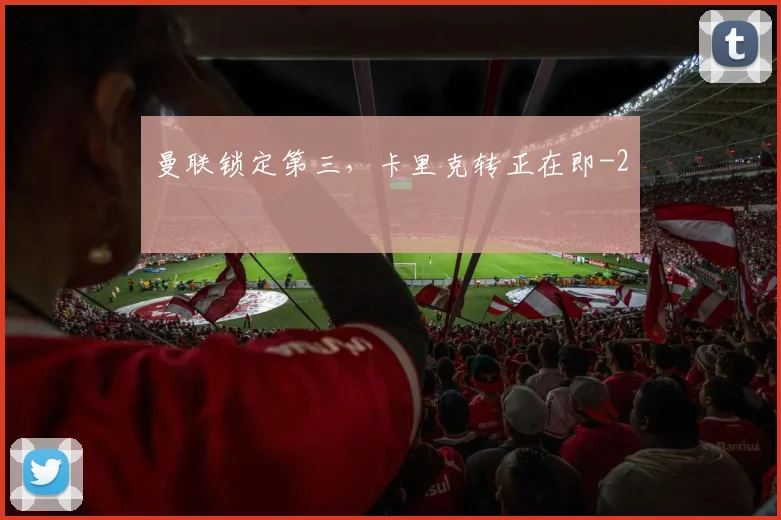 曼联锁定第三，卡里克转正在即