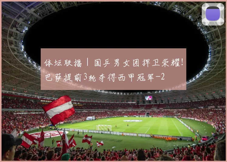体坛联播｜国乒男女团捍卫荣耀！巴萨提前3轮夺得西甲冠军